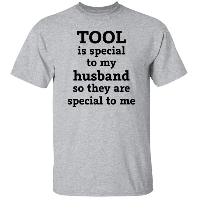 Tool Is Special To My Husband So They Are Special To Me Shirt Hoodie Sweatshirt
