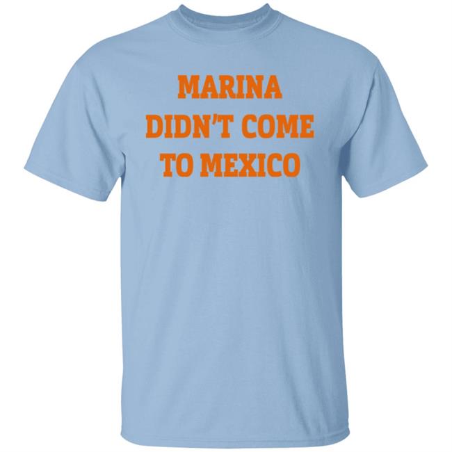 Marina Didn't Come To Mexico Shirt MarinaDiamandis