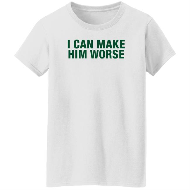 I Can Make Him Worse Shirt Hatdagwoter I Can Make Him Worse Shirt Hatdagwoter