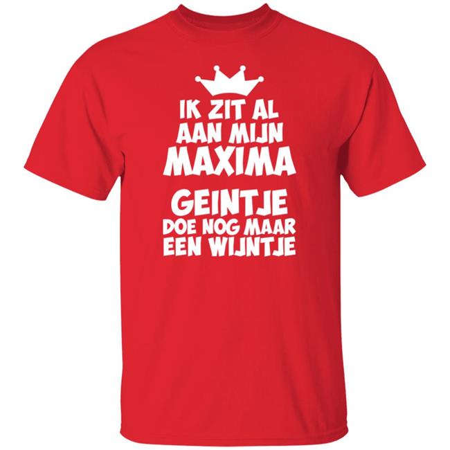 Ik Zit Al Aan Mijn Maxima Geintje Doe Nog Maar Een Wijntje Shirt Koningin Máxima Ik Zit Al Aan Mijn Maxima Geintje Doe Nog Maar Een Wijntje Shirt Koningin Máxima