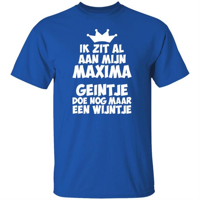 Ik Zit Al Aan Mijn Maxima Geintje Doe Nog Maar Een Wijntje Shirt Koningin Máxima Ik Zit Al Aan Mijn Maxima Geintje Doe Nog Maar Een Wijntje Shirt Koningin Máxima