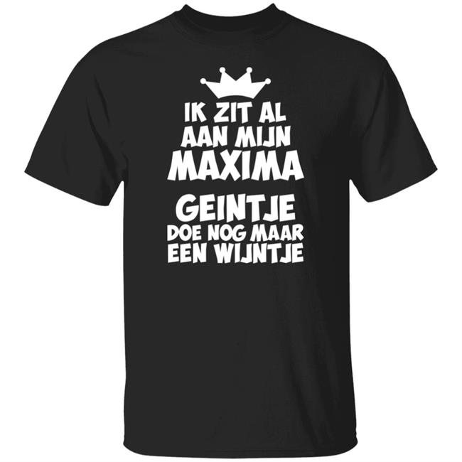 Ik Zit Al Aan Mijn Maxima Geintje Doe Nog Maar Een Wijntje Shirt Koningin Máxima Ik Zit Al Aan Mijn Maxima Geintje Doe Nog Maar Een Wijntje Shirt Koningin Máxima