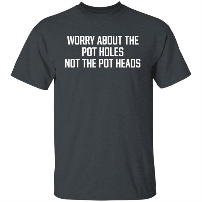 Worry About The Pot Holes Not The Pot Heads Shirt Angel Of Cannabis Worry About The Pot Holes Not The Pot Heads Shirt Angel Of Cannabis