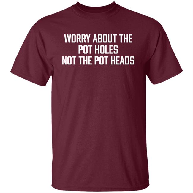 Worry About The Pot Holes Not The Pot Heads Shirt Angel Of Cannabis Worry About The Pot Holes Not The Pot Heads Shirt Angel Of Cannabis