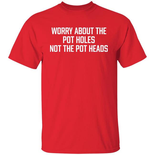 Worry About The Pot Holes Not The Pot Heads Shirt Angel Of Cannabis Worry About The Pot Holes Not The Pot Heads Shirt Angel Of Cannabis