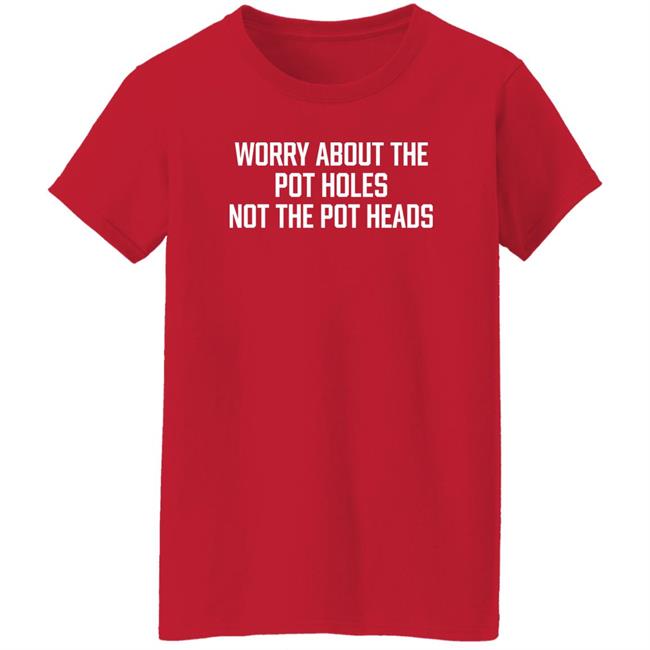 Worry About The Pot Holes Not The Pot Heads Shirt Angel Of Cannabis Worry About The Pot Holes Not The Pot Heads Shirt Angel Of Cannabis
