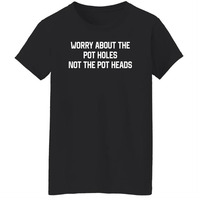 Worry About The Pot Holes Not The Pot Heads Shirt Angel Of Cannabis Worry About The Pot Holes Not The Pot Heads Shirt Angel Of Cannabis