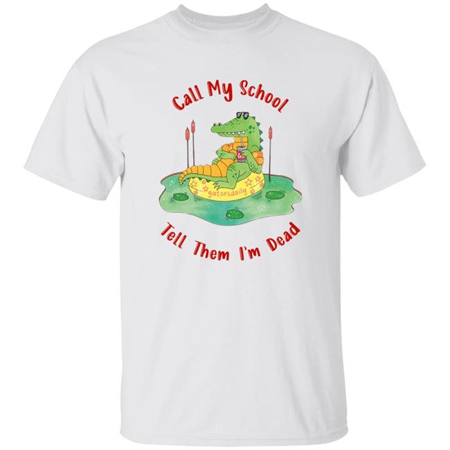 Call My School Tell Them I'm Dead Shirt Gators Daily Merch Call My School Shirt