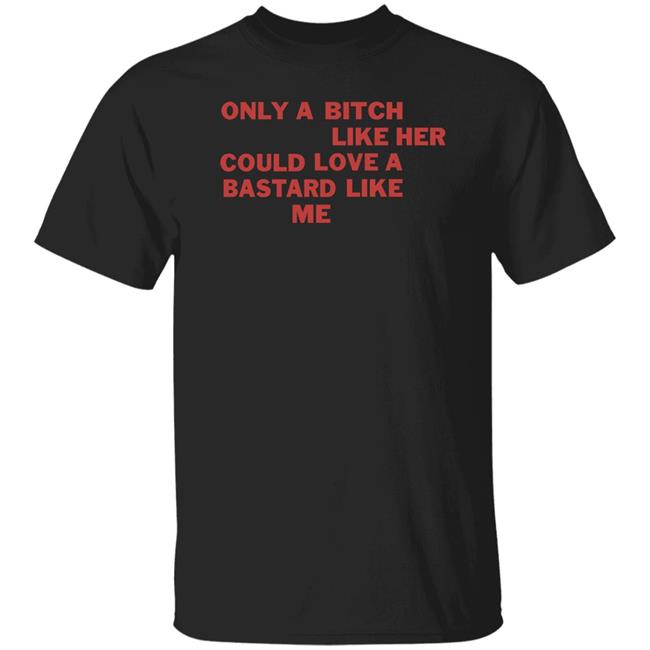 Only A Bitch Like Her Could Love A Bastard Like Me Shirt Allbertonedu