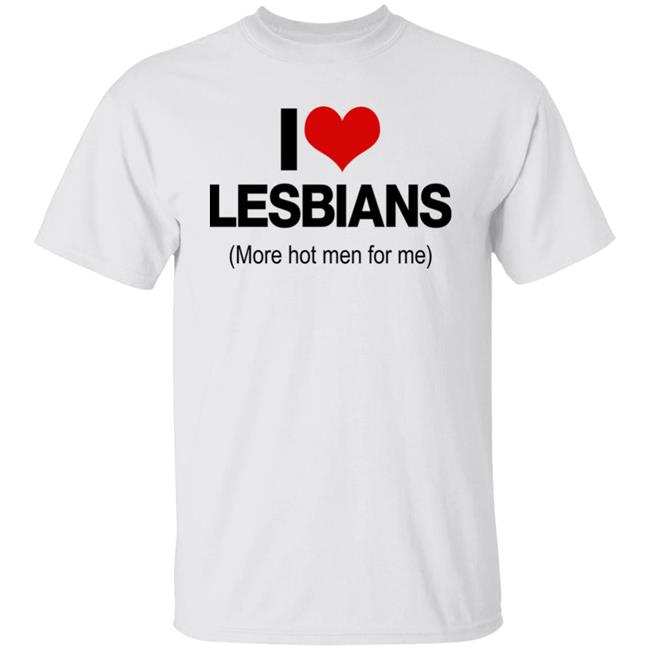 I Love Lesbians More Hot Men For Me Shirt Pichi I Love Lesbians More Hot Men For Me Shirt Pichi