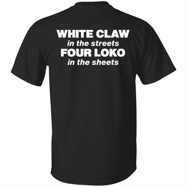 White Claw In The Streets Four Loko In The Sheets Shirt Four Loko