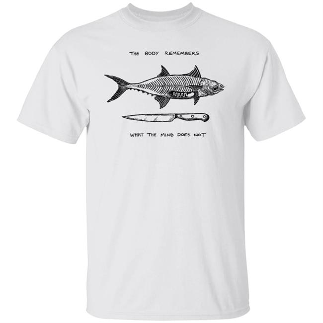 The Body Remembers What The Mind Does Not Fish Knife Shirt Fruitblush