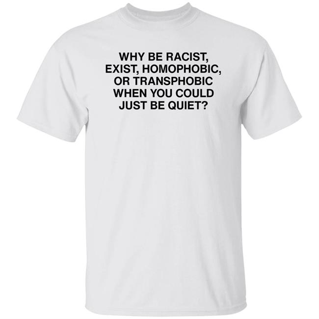 Ariichiiyoko Why Be Racist Exist Homophobic Or Transphobic When You Could Just Be Quiet Shirt Ari Tata