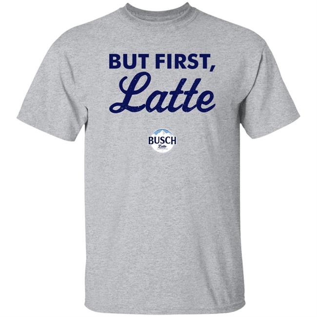 Busch But First Latte Shirt Beer Gear Shop
