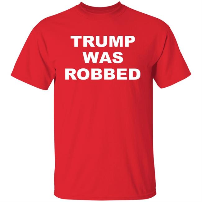 Trump Was Robbed Shirt Ford Fischer