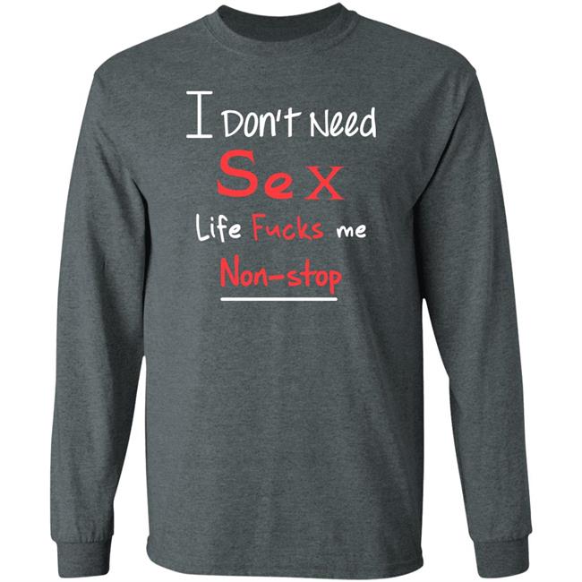 I Don't Need Sex Life Fucks Me Non-Stop Shirt Yonhx2 I Don't Need Sex Life Fucks Me Non-Stop Shirt Yonhx2