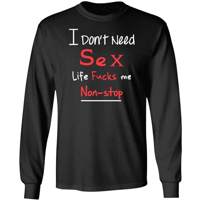 I Don't Need Sex Life Fucks Me Non-Stop Shirt Yonhx2 I Don't Need Sex Life Fucks Me Non-Stop Shirt Yonhx2