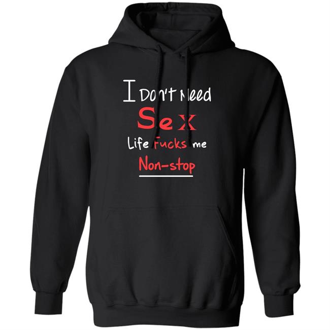 I Don't Need Sex Life Fucks Me Non-Stop Shirt Yonhx2 I Don't Need Sex Life Fucks Me Non-Stop Shirt Yonhx2