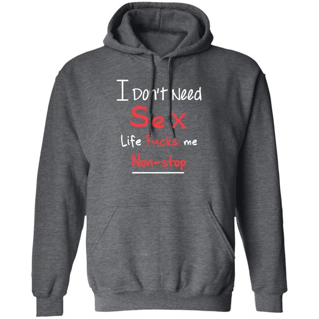 I Don't Need Sex Life Fucks Me Non-Stop Shirt Yonhx2 I Don't Need Sex Life Fucks Me Non-Stop Shirt Yonhx2