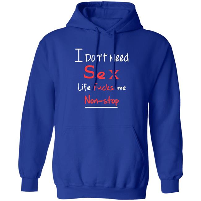 I Don't Need Sex Life Fucks Me Non-Stop Shirt Yonhx2 I Don't Need Sex Life Fucks Me Non-Stop Shirt Yonhx2