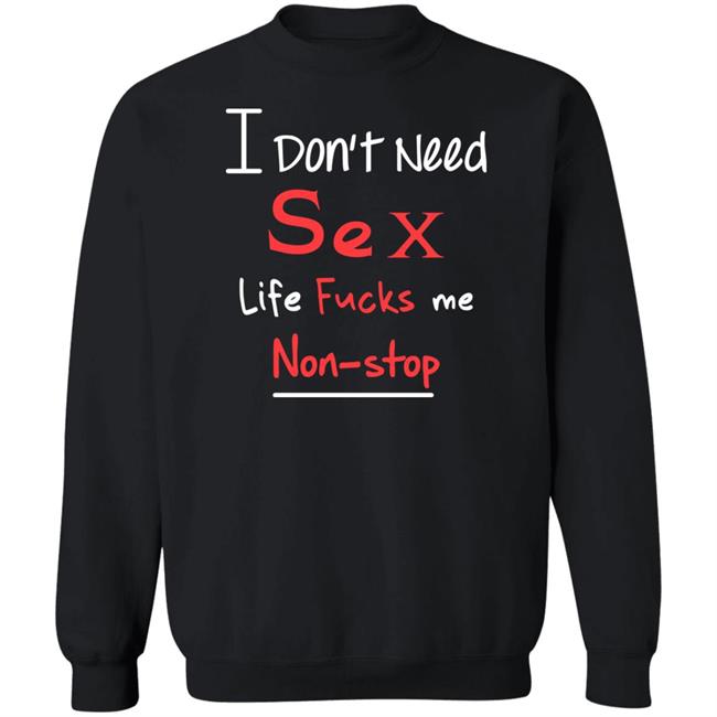I Don't Need Sex Life Fucks Me Non-Stop Shirt Yonhx2 I Don't Need Sex Life Fucks Me Non-Stop Shirt Yonhx2