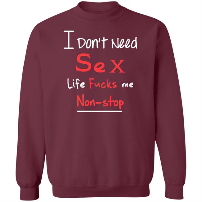 I Don't Need Sex Life Fucks Me Non-Stop Shirt Yonhx2 I Don't Need Sex Life Fucks Me Non-Stop Shirt Yonhx2