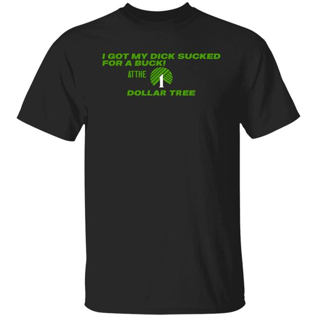 I Got My Dick Sucked For A Buck At The 1 Dollar Tree Shirts Weird Bongs