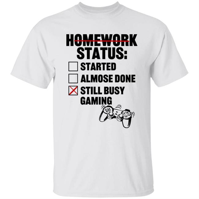 Homework Status Started Almost Done Still Busy Gaming Shirt Absolunar
