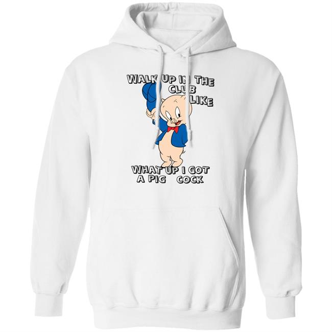 Shirtsthatgohard Store Walk Up In The Club Like What Up I Got A Pig Cock Shirt