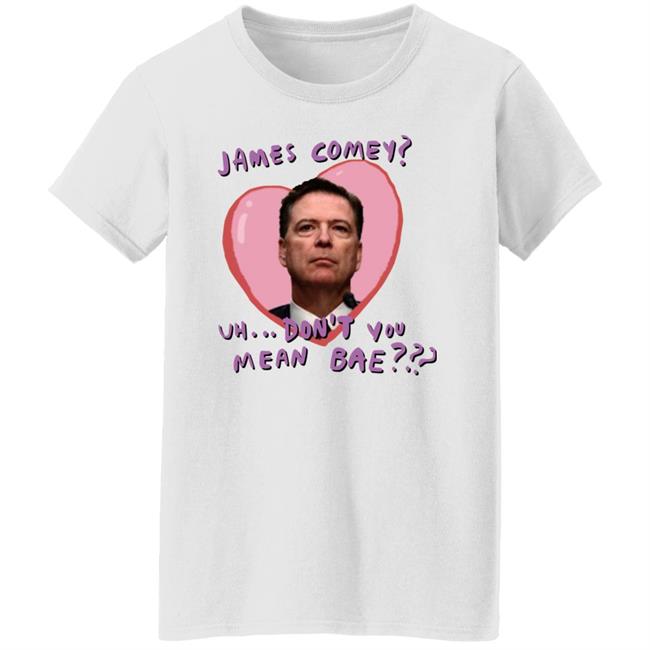 James Comey Uh Don't You Mean Bae Shirt Bransonreese