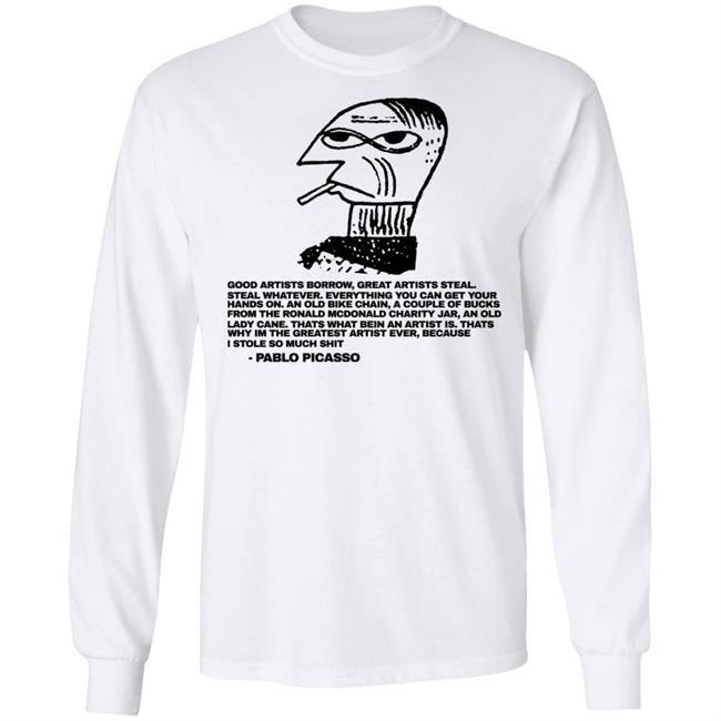 Shirtsthtgohard Merch Good Afternoon Borrow Great Artists Steal Steal Whatever Shirt Pablo Picasso