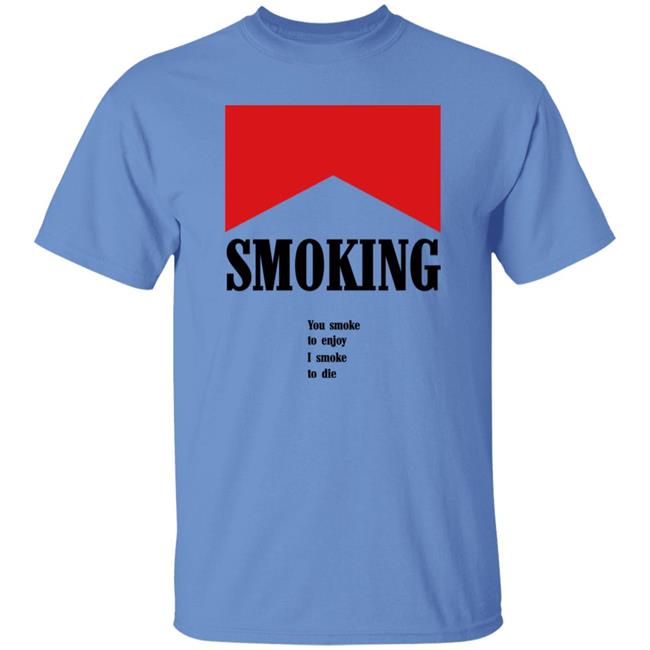 Shirts That Go Hard Shirtsthatgohard Shop Smoking You Smoke To Enjoy I Smoke To Die Shirt Shirts That Go Hard Smoking You Smoke To Enjoy I Smoke To Die Shirt Shirtsthatgohard Shop