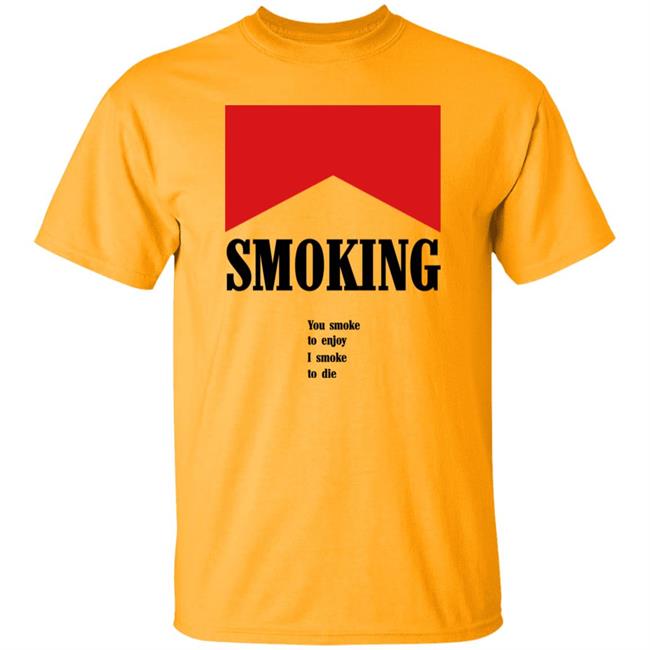 Shirts That Go Hard Shirtsthatgohard Shop Smoking You Smoke To Enjoy I Smoke To Die Shirt Shirts That Go Hard Shirtsthatgohard Shop Smoking You Smoke To Enjoy I Smoke To Die Shirt