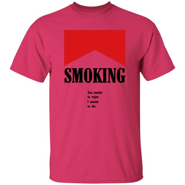 Shirts That Go Hard Shirtsthatgohard Shop Smoking You Smoke To Enjoy I Smoke To Die Shirt Shirtsthatgohard Shop Shirts That Go Hard Smoking You Smoke To Enjoy I Smoke To Die Shirt