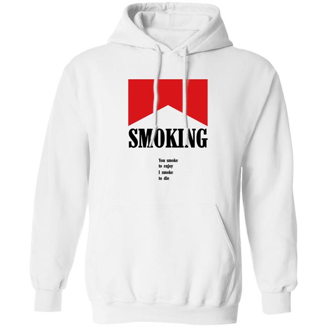 Shirts That Go Hard Shirtsthatgohard Shop Smoking You Smoke To Enjoy I Smoke To Die Shirt Smoking You Smoke To Enjoy I Smoke To Die Shirt Shirts That Go Hard Shirtsthatgohard Shop