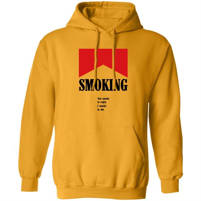 Shirts That Go Hard Shirtsthatgohard Shop Smoking You Smoke To Enjoy I Smoke To Die Shirt Shirts That Go Hard Shirtsthatgohard Shop Smoking You Smoke To Enjoy I Smoke To Die Shirt