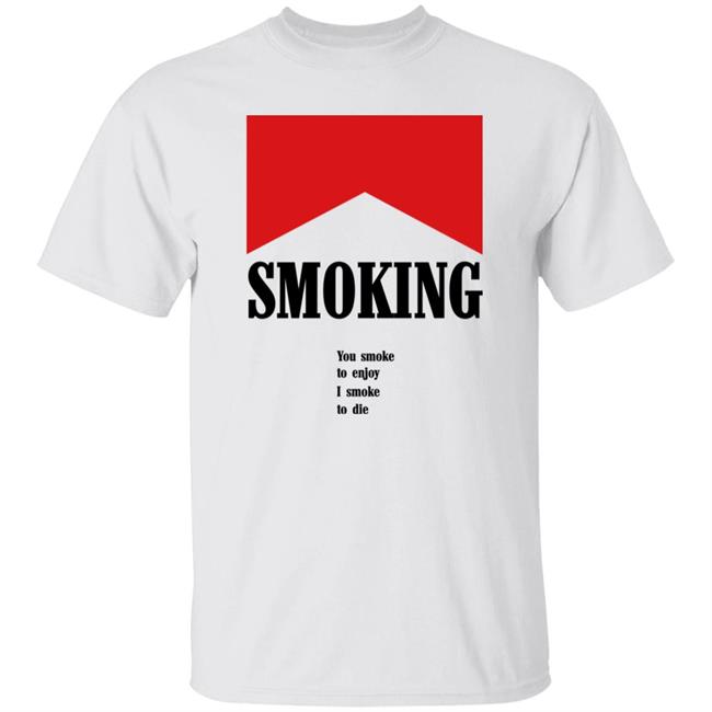 Shirts That Go Hard Shirtsthatgohard Shop Smoking You Smoke To Enjoy I Smoke To Die Shirt Shirtsthatgohard Shop Shirts That Go Hard Smoking You Smoke To Enjoy I Smoke To Die Shirt