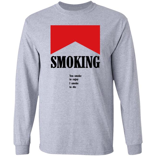 Shirts That Go Hard Shirtsthatgohard Shop Smoking You Smoke To Enjoy I Smoke To Die Shirt Smoking You Smoke To Enjoy I Smoke To Die Shirt Shirts That Go Hard Shirtsthatgohard Shop