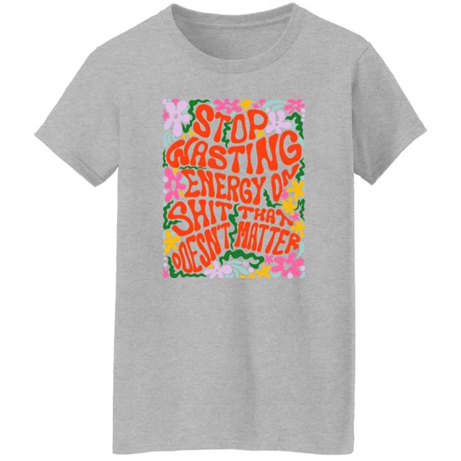 Stop Wasting Energy On Shit That Doesn't Matter Shirt Univ3rsechild Univ3rsechild Stop Wasting Energy On Shit That Doesn't Matter Shirt