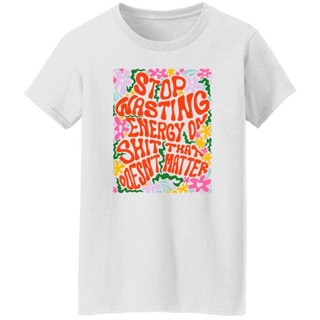 Stop Wasting Energy On Shit That Doesn't Matter Shirt Univ3rsechild Univ3rsechild Stop Wasting Energy On Shit That Doesn't Matter Shirt