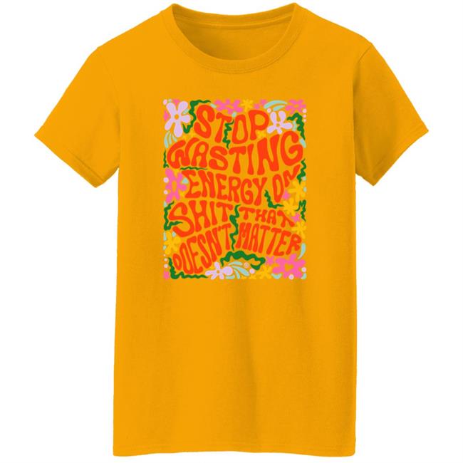 Stop Wasting Energy On Shit That Doesn't Matter Shirt Univ3rsechild Stop Wasting Energy On Shit That Doesn't Matter Shirt Univ3rsechild