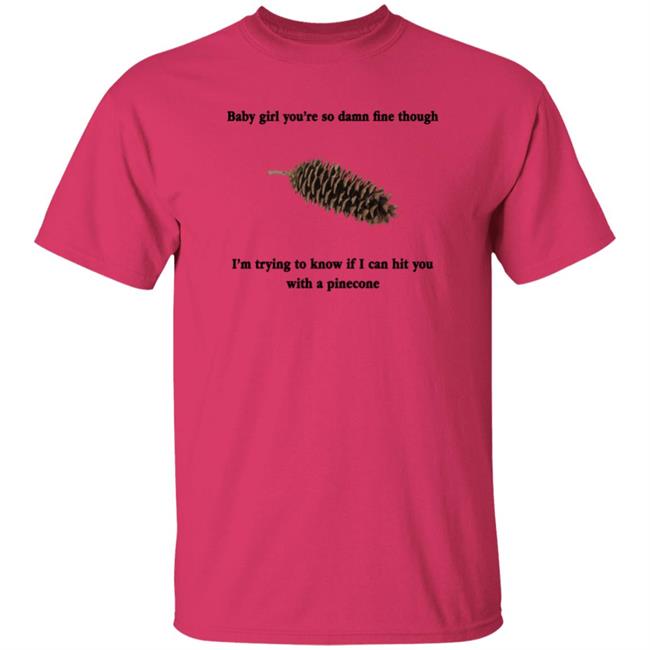 Baby Girl You're So Damn Fine Though Shirt Shirts That Go Hard