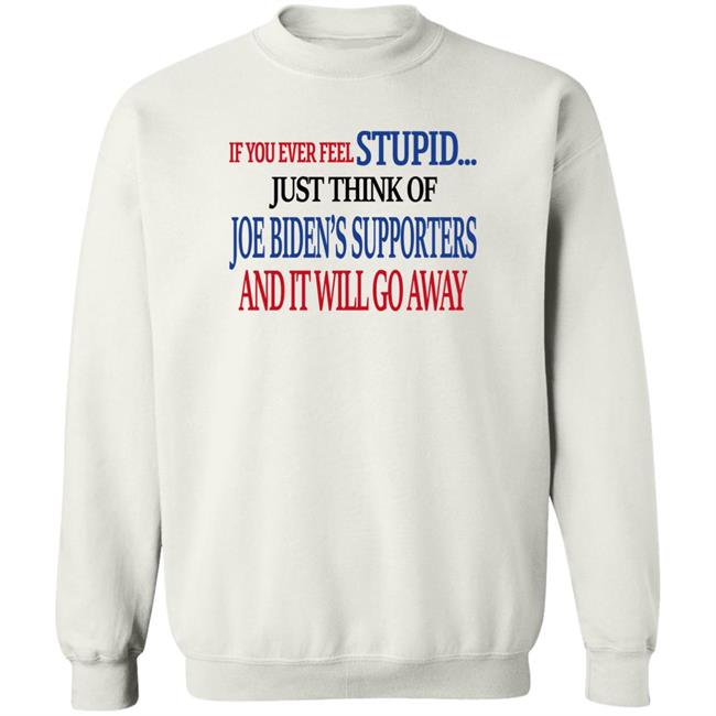 If You Never Feel Stupid Just Think Of Joe Biden's Supporters And It'll Go Away Shirt Mark Grenfell