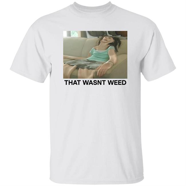 Shirts That Go Hard Store That Wasnt Weed Shirt