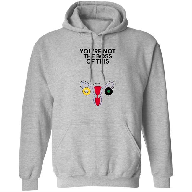 Iambossi Store The Uterus You're Not The Boss Of This Shirt Kayesteinsapir