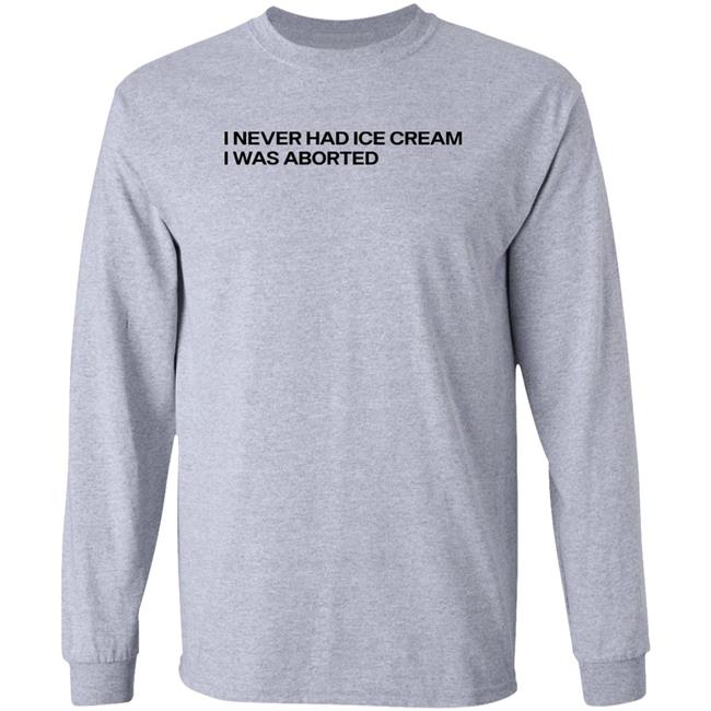Shirts That Go Hard I Never Had Ice Cream I Was Aborted Shirt