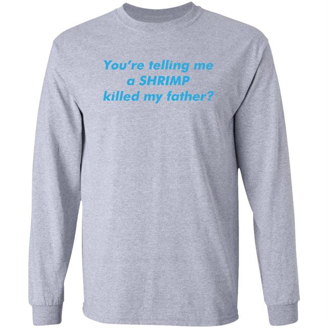 Shirts That Go Hard You’Re Telling Me A Shrimp Killed My Father Shirt Thegoodshirts Merch