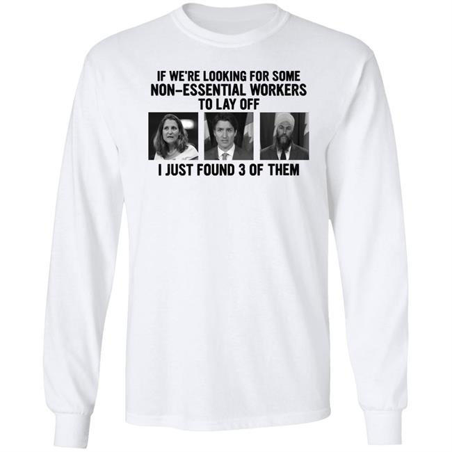 Slk55again Canadian Politicians Chrystia Freeland Justin Trudeau Jagmeet Singh If We're Looking For Some Non-Essential Workers To Lay Off I Just Found 3 Of Them Shirt