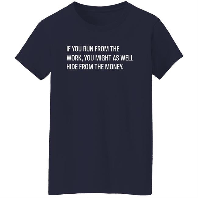 If You Run From The Work You Might As Well Hide From The Money Shirt Steve Harve