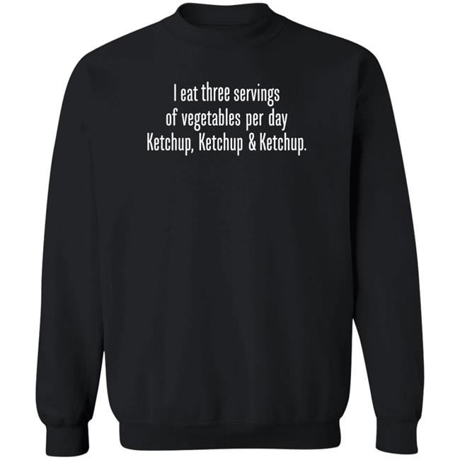 I Eat Three Servings Of Vegetables Per Day Ketchup Ketchup And Ketchup Shirt Shirts With Threatening Auras